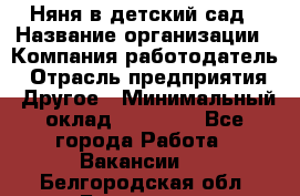 Няня в детский сад › Название организации ­ Компания-работодатель › Отрасль предприятия ­ Другое › Минимальный оклад ­ 15 000 - Все города Работа » Вакансии   . Белгородская обл.,Белгород г.